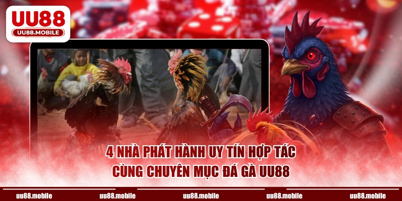 4 nhà phát hành uy tín hợp tác cùng chuyên mục đá gà UU88