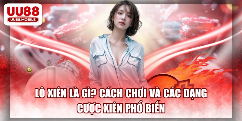 Lô Xiên Là Gì? Cách Chơi Và Các Dạng Cược Xiên Phổ Biến